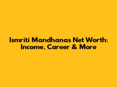 Ismriti Mandhana's Net Worth: Income, Career & More