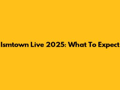 Ismtown Live 2025: What To Expect
