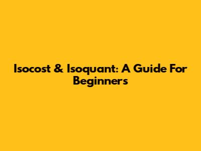 Isocost & Isoquant: A Guide For Beginners