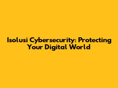 Isolusi Cybersecurity: Protecting Your Digital World