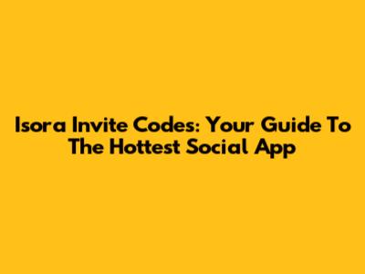 Isora Invite Codes: Your Guide To The Hottest Social App
