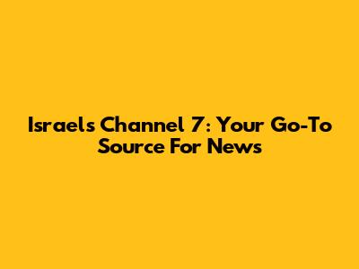 Israel's Channel 7: Your Go-To Source For News