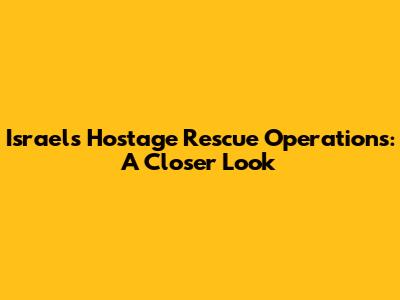Israel's Hostage Rescue Operations: A Closer Look