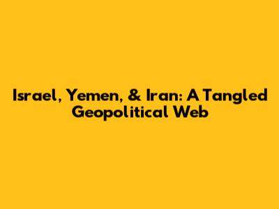 Israel, Yemen, & Iran: A Tangled Geopolitical Web
