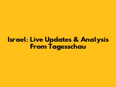 Israel: Live Updates & Analysis From Tagesschau