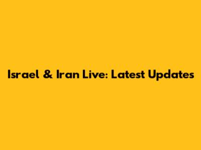Israel & Iran Live: Latest Updates