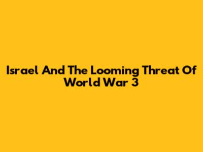 Israel And The Looming Threat Of World War 3