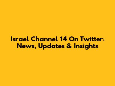 Israel Channel 14 On Twitter: News, Updates & Insights