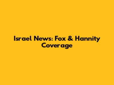 Israel News: Fox & Hannity Coverage