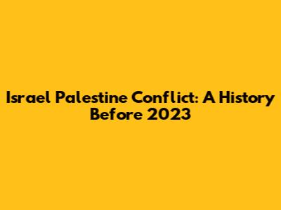 Israel Palestine Conflict: A History Before 2023