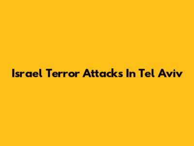 Israel Terror Attacks In Tel Aviv