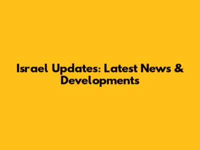 Israel Updates: Latest News & Developments