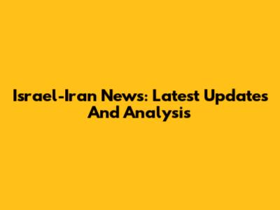Israel-Iran News: Latest Updates And Analysis
