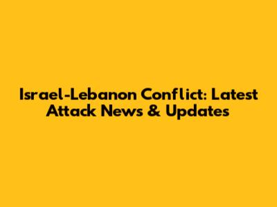 Israel-Lebanon Conflict: Latest Attack News & Updates