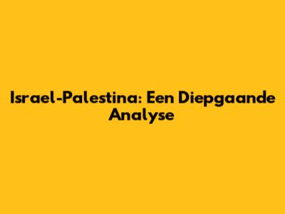 Israel-Palestina: Een Diepgaande Analyse