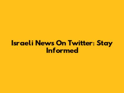 Israeli News On Twitter: Stay Informed