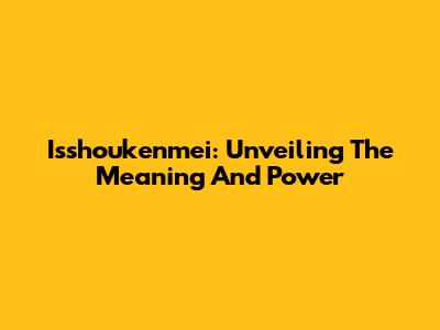 Isshoukenmei: Unveiling The Meaning And Power