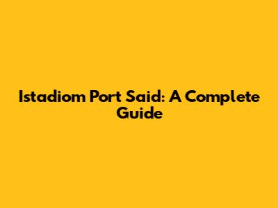 Istadiom Port Said: A Complete Guide
