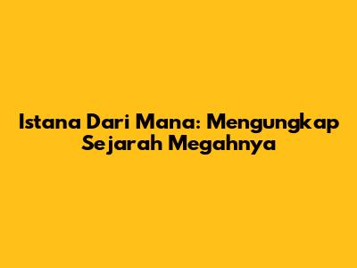 Istana Dari Mana: Mengungkap Sejarah Megahnya