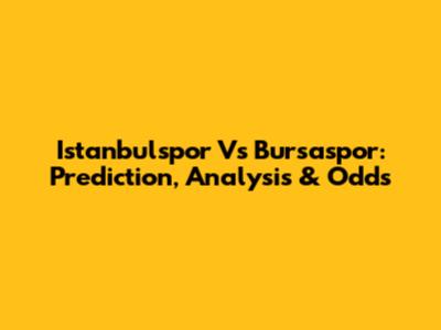 Istanbulspor Vs Bursaspor: Prediction, Analysis & Odds