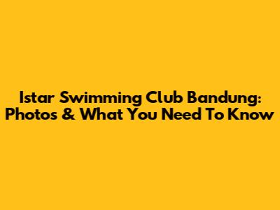 Istar Swimming Club Bandung: Photos & What You Need To Know