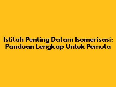 Istilah Penting Dalam Isomerisasi: Panduan Lengkap Untuk Pemula