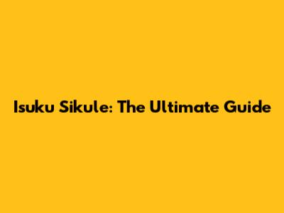 Isuku Sikule: The Ultimate Guide