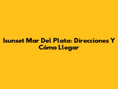 Isunset Mar Del Plata: Direcciones Y Cómo Llegar