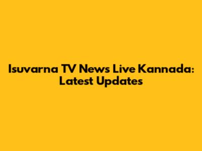 Isuvarna TV News Live Kannada: Latest Updates