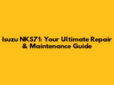 Isuzu NKS71: Your Ultimate Repair & Maintenance Guide