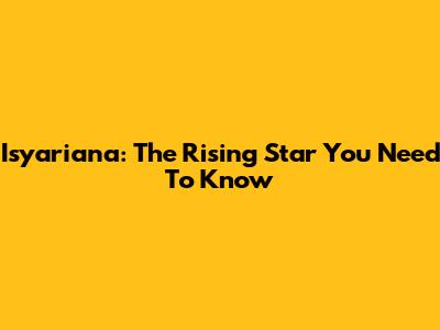 Isyariana: The Rising Star You Need To Know