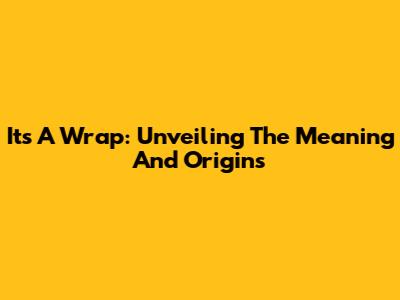 It's A Wrap: Unveiling The Meaning And Origins