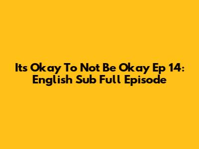 It's Okay To Not Be Okay Ep 14: English Sub Full Episode