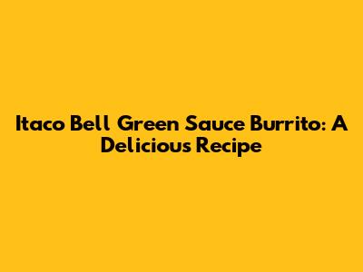 Itaco Bell Green Sauce Burrito: A Delicious Recipe
