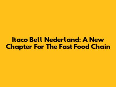 Itaco Bell Nederland: A New Chapter For The Fast Food Chain