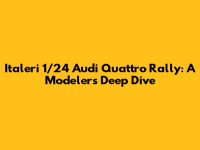 Italeri 1/24 Audi Quattro Rally: A Modeler's Deep Dive