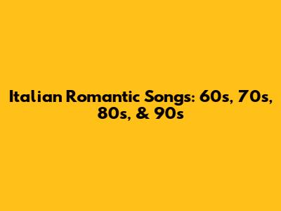 Italian Romantic Songs: 60s, 70s, 80s, & 90s