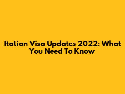 Italian Visa Updates 2022: What You Need To Know