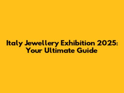 Italy Jewellery Exhibition 2025: Your Ultimate Guide