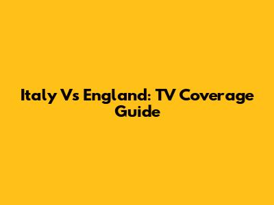 Italy Vs England: TV Coverage Guide