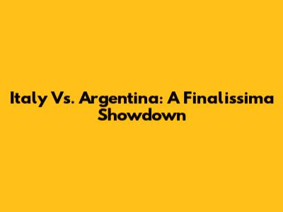 Italy Vs. Argentina: A Finalissima Showdown