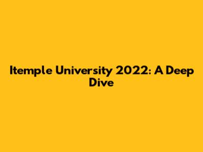 Itemple University 2022: A Deep Dive
