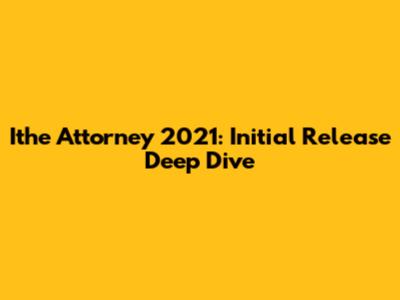 Ithe Attorney 2021: Initial Release Deep Dive