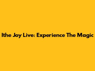 Ithe Joy Live: Experience The Magic