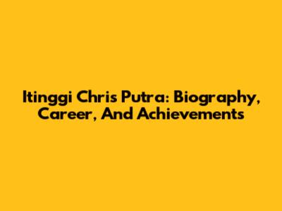 Itinggi Chris Putra: Biography, Career, And Achievements