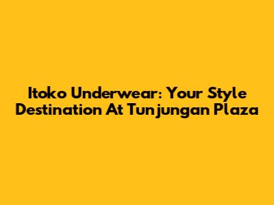 Itoko Underwear: Your Style Destination At Tunjungan Plaza