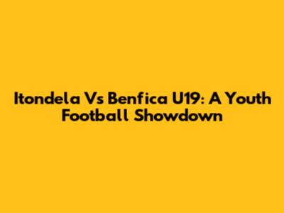 Itondela Vs Benfica U19: A Youth Football Showdown