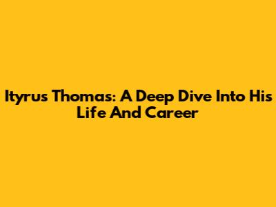 Ityrus Thomas: A Deep Dive Into His Life And Career