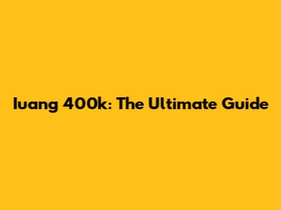 Iuang 400k: The Ultimate Guide