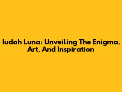 Iudah Luna: Unveiling The Enigma, Art, And Inspiration